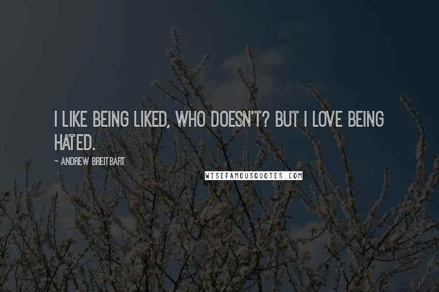 Andrew Breitbart Quotes: I like being liked, who doesn't? But I love being hated.