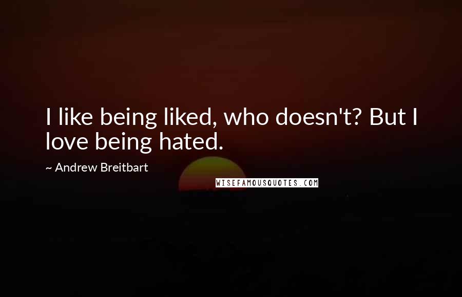 Andrew Breitbart Quotes: I like being liked, who doesn't? But I love being hated.