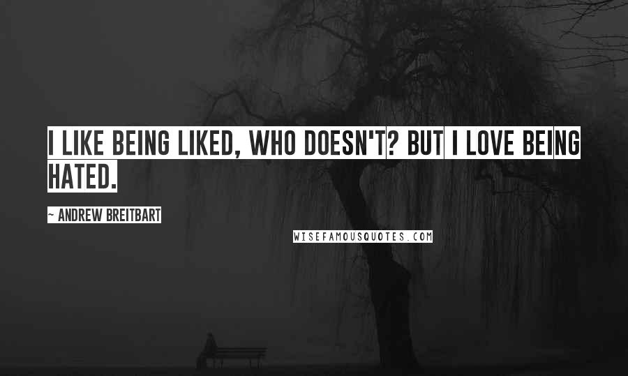 Andrew Breitbart Quotes: I like being liked, who doesn't? But I love being hated.