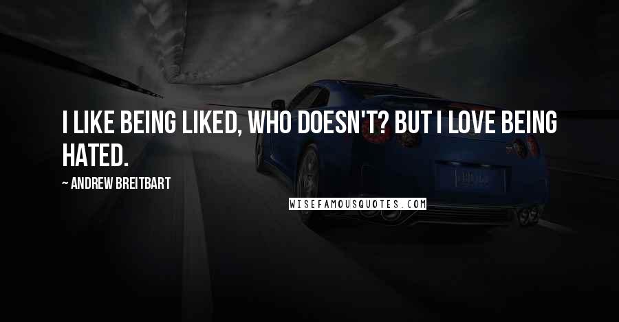 Andrew Breitbart Quotes: I like being liked, who doesn't? But I love being hated.