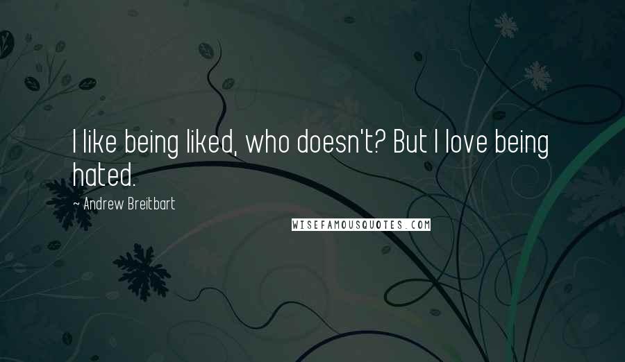 Andrew Breitbart Quotes: I like being liked, who doesn't? But I love being hated.