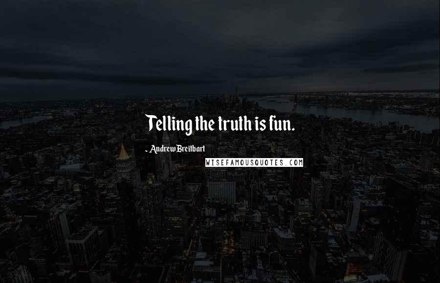 Andrew Breitbart Quotes: Telling the truth is fun.