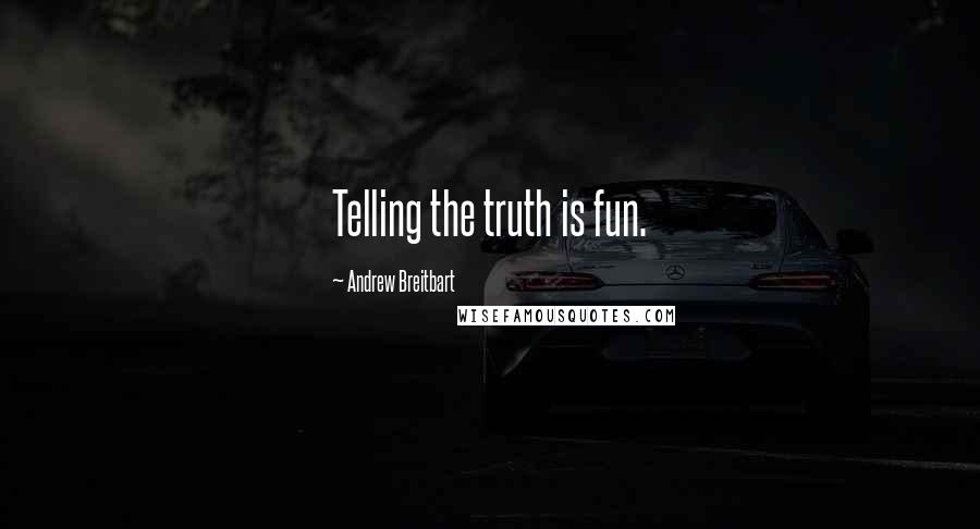 Andrew Breitbart Quotes: Telling the truth is fun.