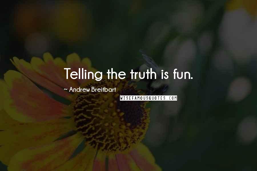 Andrew Breitbart Quotes: Telling the truth is fun.