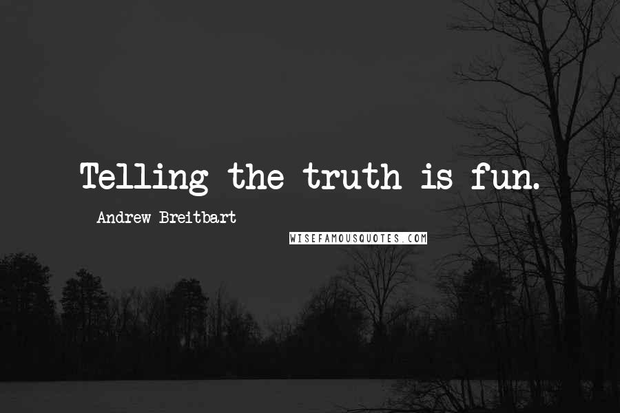 Andrew Breitbart Quotes: Telling the truth is fun.