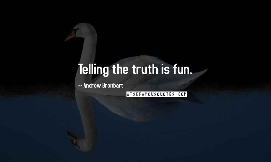 Andrew Breitbart Quotes: Telling the truth is fun.