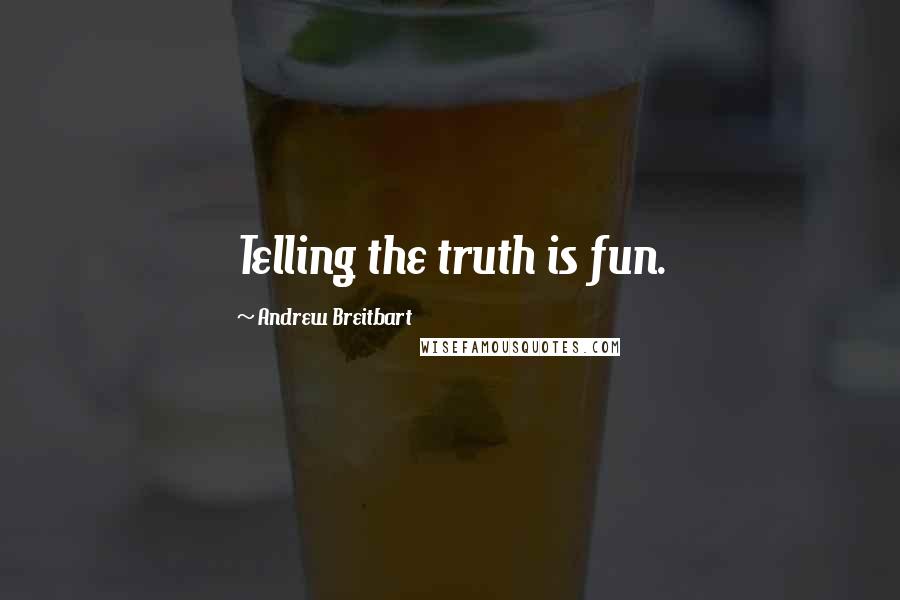 Andrew Breitbart Quotes: Telling the truth is fun.