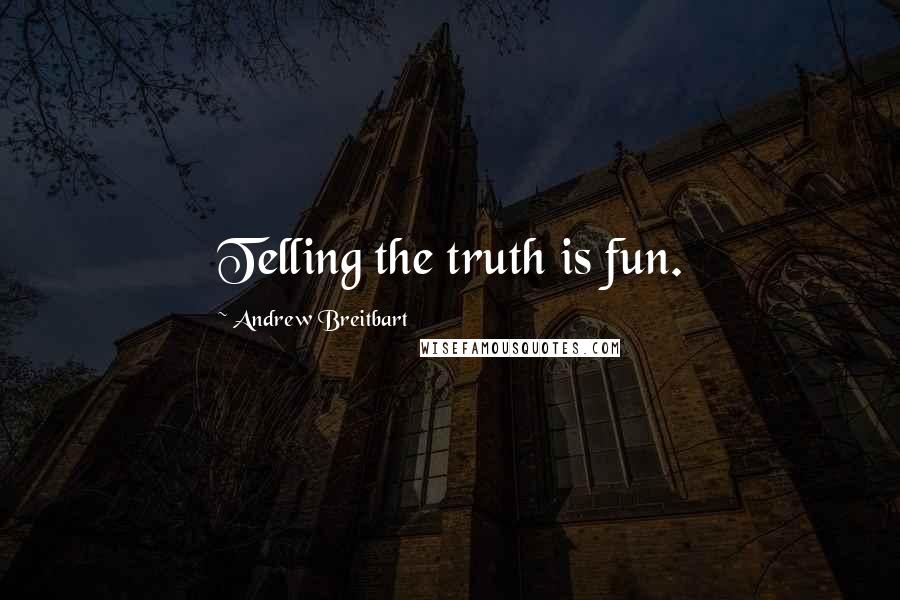 Andrew Breitbart Quotes: Telling the truth is fun.