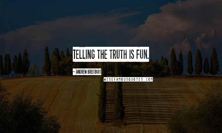 Andrew Breitbart Quotes: Telling the truth is fun.