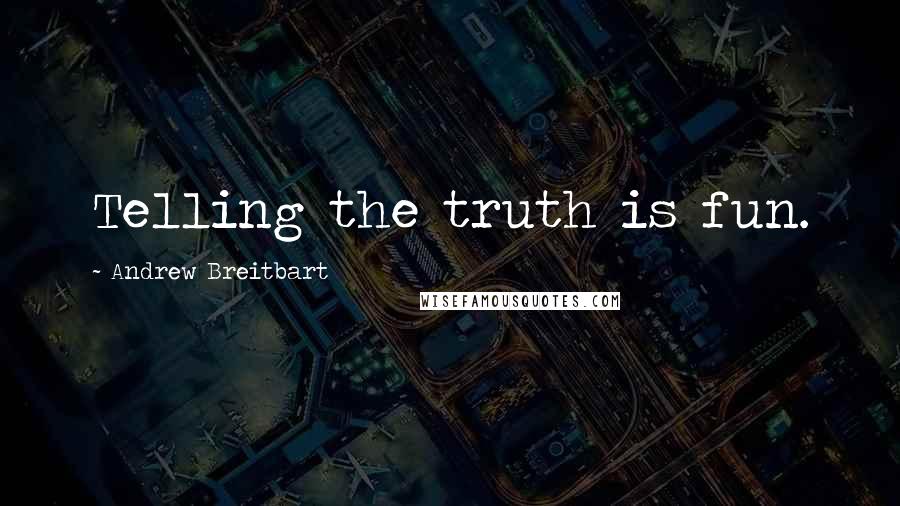 Andrew Breitbart Quotes: Telling the truth is fun.