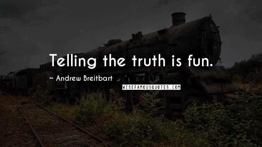 Andrew Breitbart Quotes: Telling the truth is fun.