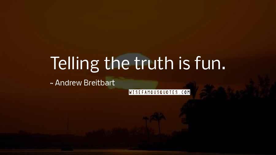 Andrew Breitbart Quotes: Telling the truth is fun.