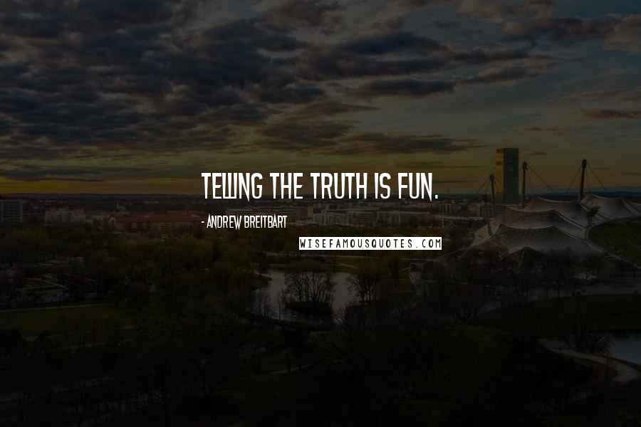 Andrew Breitbart Quotes: Telling the truth is fun.