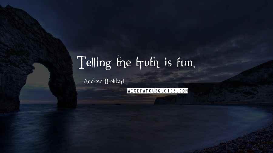 Andrew Breitbart Quotes: Telling the truth is fun.