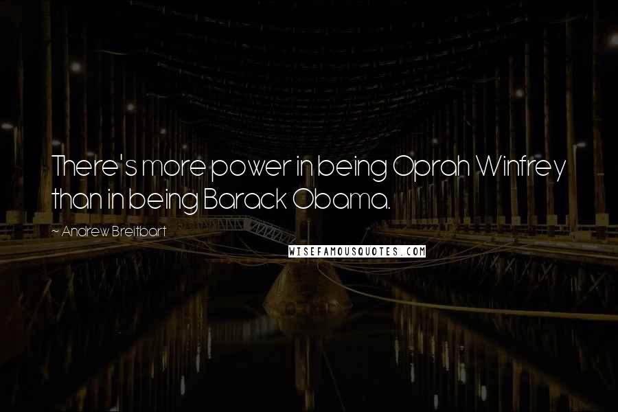 Andrew Breitbart Quotes: There's more power in being Oprah Winfrey than in being Barack Obama.