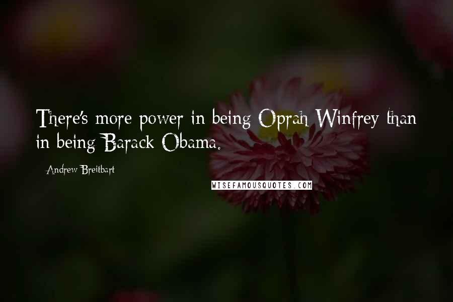 Andrew Breitbart Quotes: There's more power in being Oprah Winfrey than in being Barack Obama.