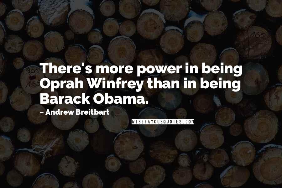 Andrew Breitbart Quotes: There's more power in being Oprah Winfrey than in being Barack Obama.