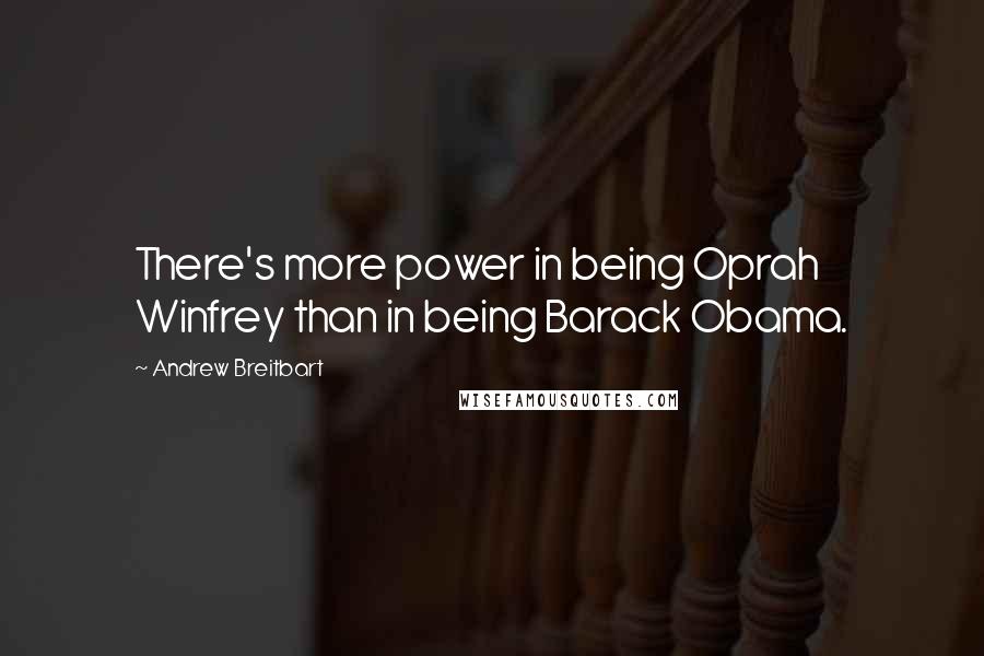 Andrew Breitbart Quotes: There's more power in being Oprah Winfrey than in being Barack Obama.