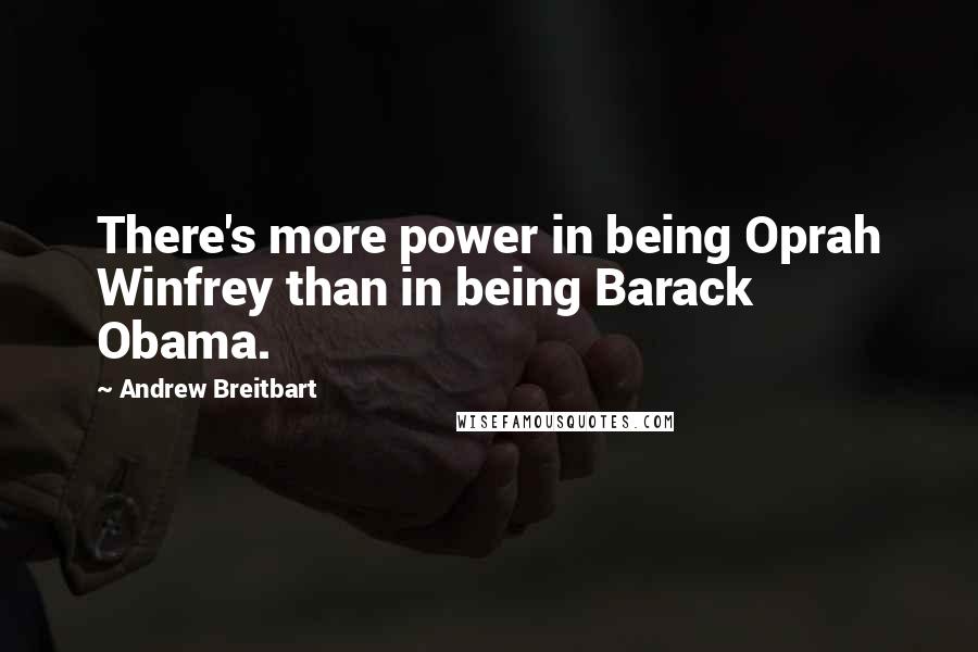 Andrew Breitbart Quotes: There's more power in being Oprah Winfrey than in being Barack Obama.