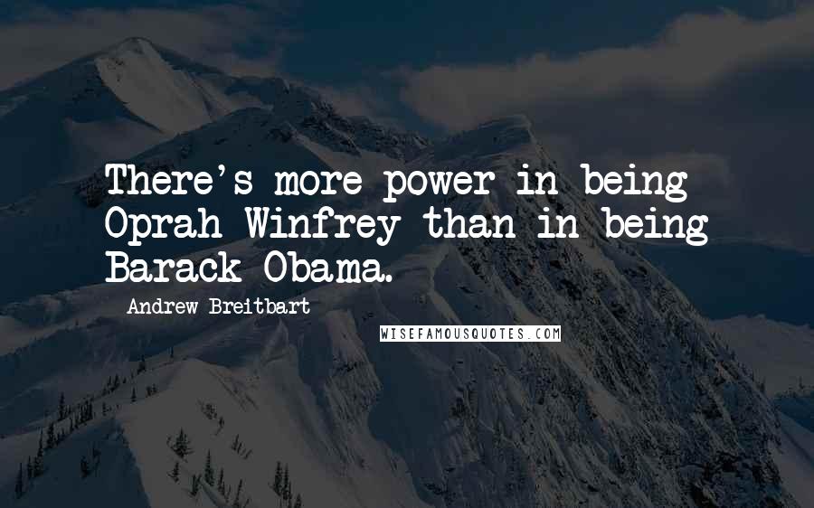 Andrew Breitbart Quotes: There's more power in being Oprah Winfrey than in being Barack Obama.