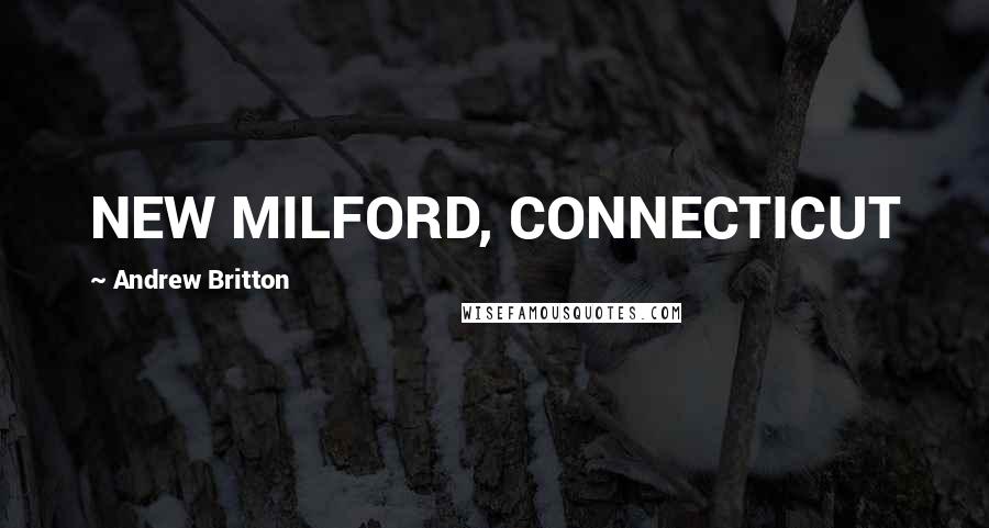 Andrew Britton Quotes: NEW MILFORD, CONNECTICUT
