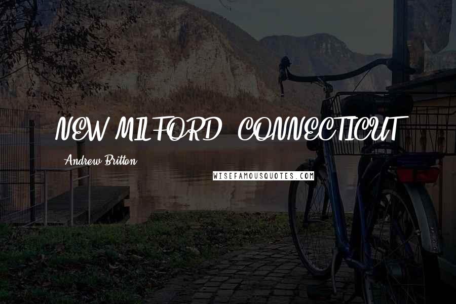 Andrew Britton Quotes: NEW MILFORD, CONNECTICUT