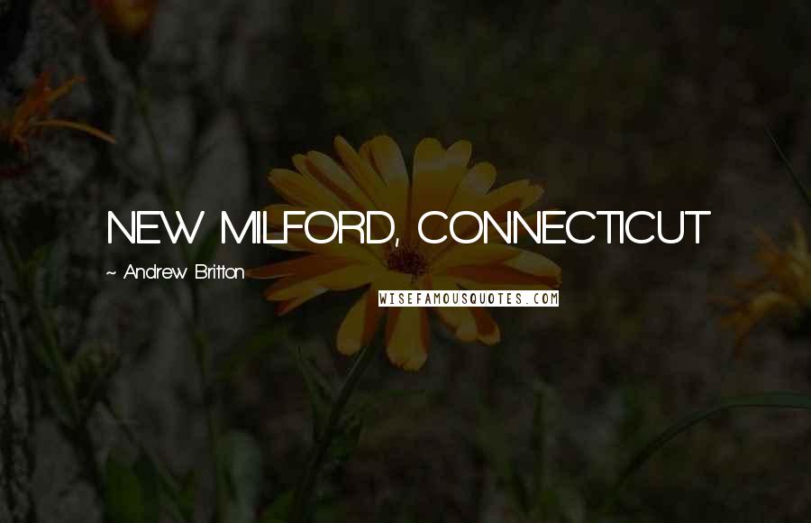 Andrew Britton Quotes: NEW MILFORD, CONNECTICUT