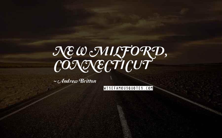 Andrew Britton Quotes: NEW MILFORD, CONNECTICUT