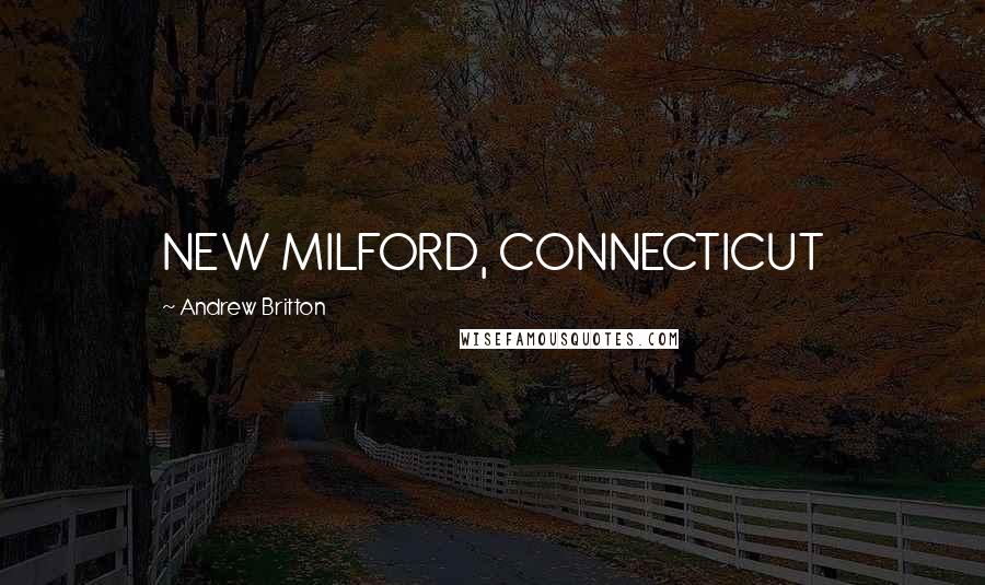 Andrew Britton Quotes: NEW MILFORD, CONNECTICUT