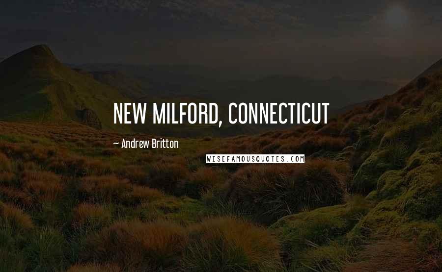 Andrew Britton Quotes: NEW MILFORD, CONNECTICUT