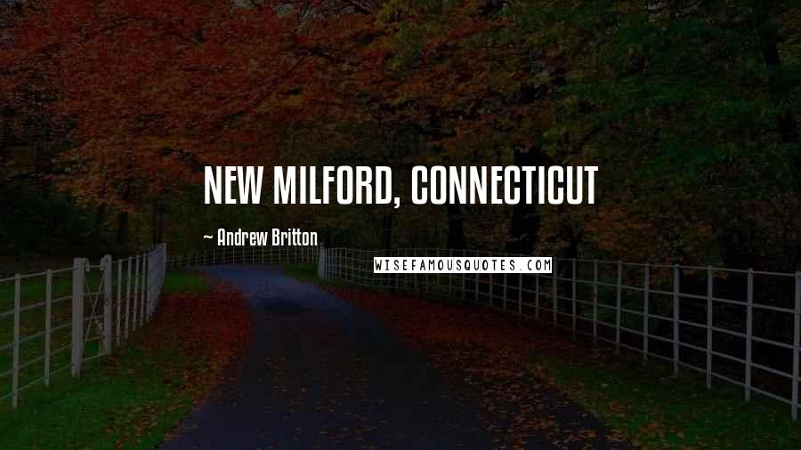 Andrew Britton Quotes: NEW MILFORD, CONNECTICUT