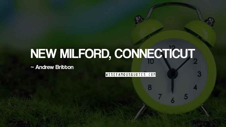 Andrew Britton Quotes: NEW MILFORD, CONNECTICUT