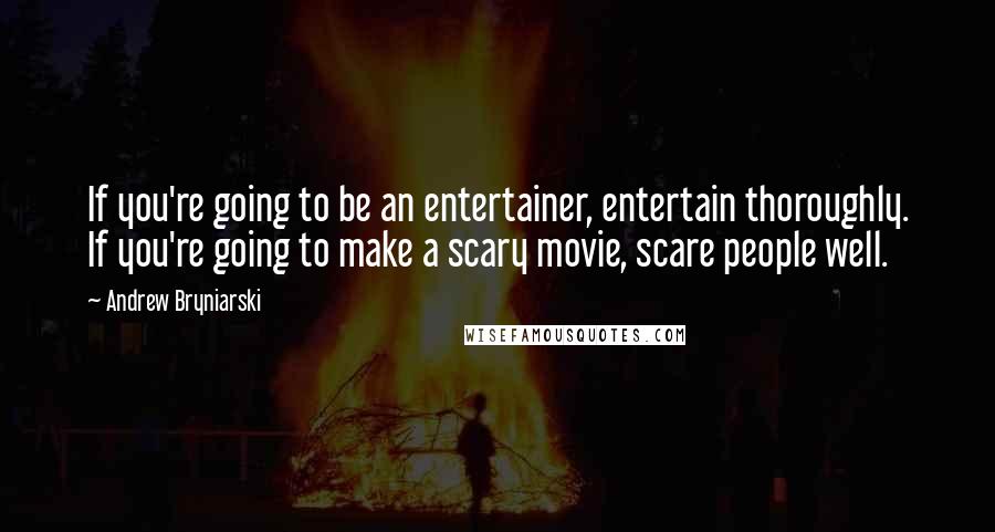 Andrew Bryniarski Quotes: If you're going to be an entertainer, entertain thoroughly. If you're going to make a scary movie, scare people well.