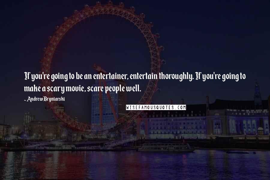 Andrew Bryniarski Quotes: If you're going to be an entertainer, entertain thoroughly. If you're going to make a scary movie, scare people well.