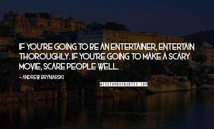 Andrew Bryniarski Quotes: If you're going to be an entertainer, entertain thoroughly. If you're going to make a scary movie, scare people well.