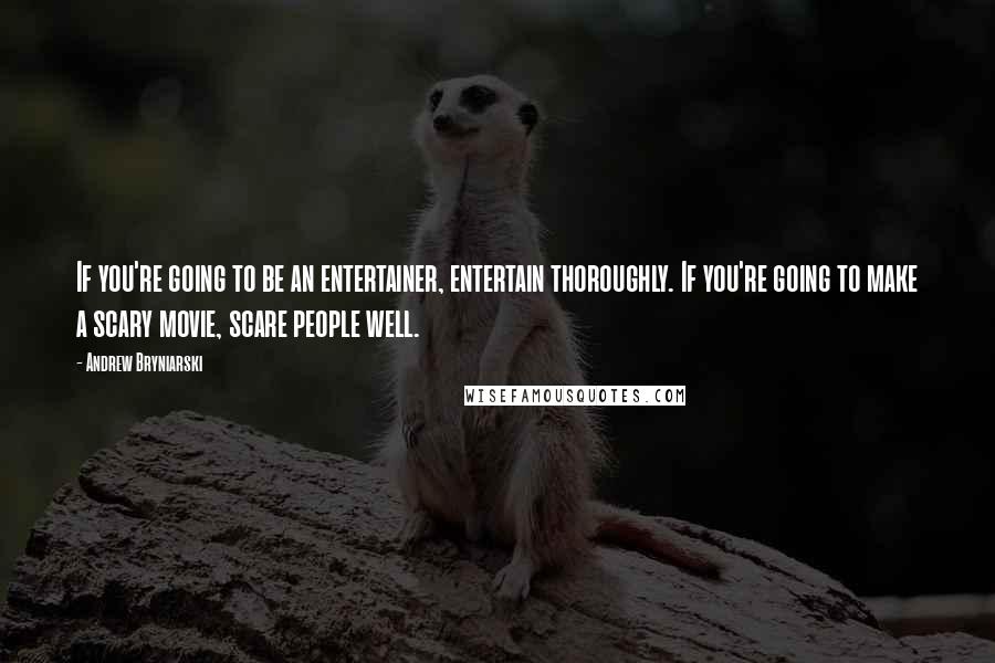 Andrew Bryniarski Quotes: If you're going to be an entertainer, entertain thoroughly. If you're going to make a scary movie, scare people well.