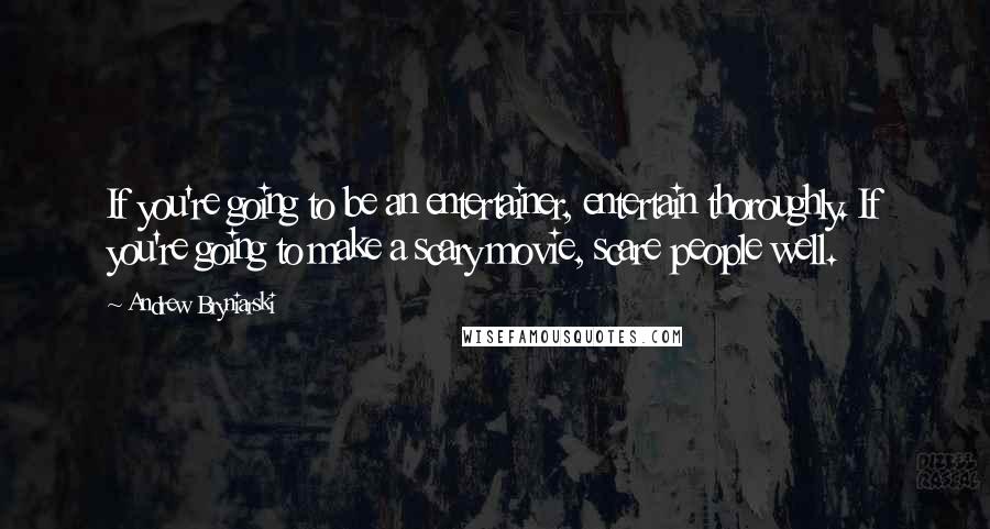 Andrew Bryniarski Quotes: If you're going to be an entertainer, entertain thoroughly. If you're going to make a scary movie, scare people well.