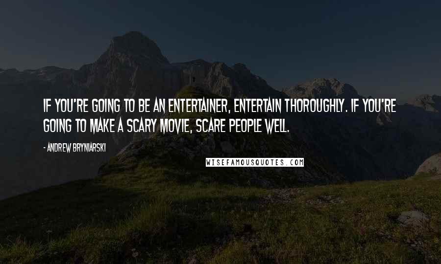 Andrew Bryniarski Quotes: If you're going to be an entertainer, entertain thoroughly. If you're going to make a scary movie, scare people well.
