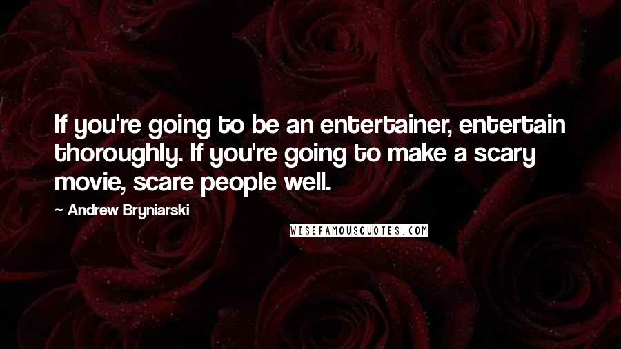 Andrew Bryniarski Quotes: If you're going to be an entertainer, entertain thoroughly. If you're going to make a scary movie, scare people well.