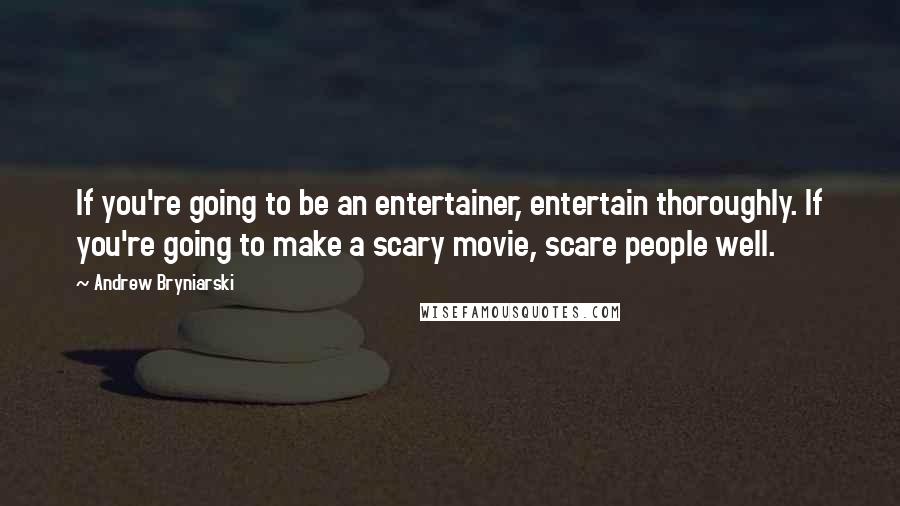 Andrew Bryniarski Quotes: If you're going to be an entertainer, entertain thoroughly. If you're going to make a scary movie, scare people well.