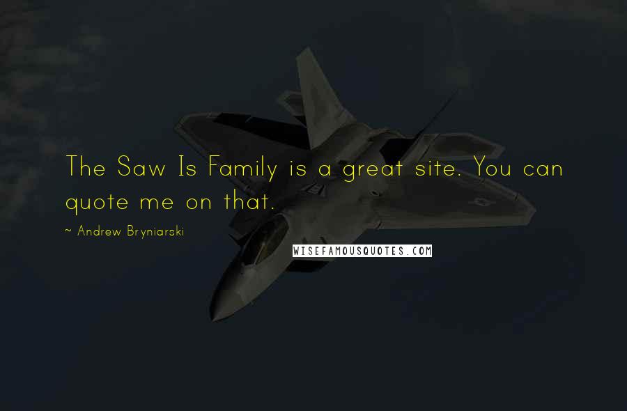 Andrew Bryniarski Quotes: The Saw Is Family is a great site. You can quote me on that.