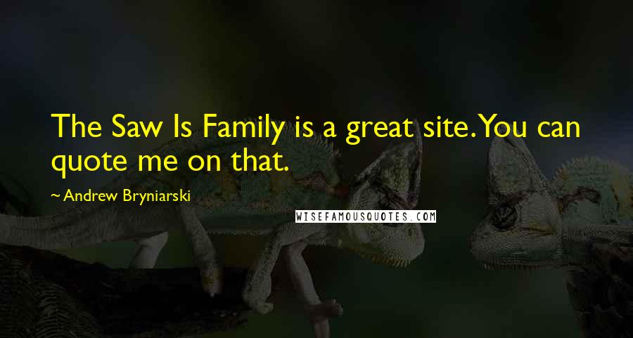 Andrew Bryniarski Quotes: The Saw Is Family is a great site. You can quote me on that.