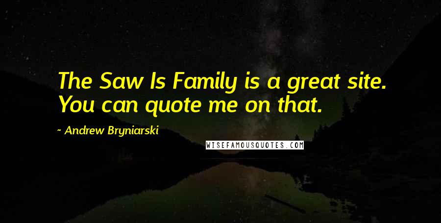 Andrew Bryniarski Quotes: The Saw Is Family is a great site. You can quote me on that.