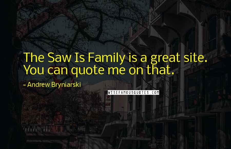 Andrew Bryniarski Quotes: The Saw Is Family is a great site. You can quote me on that.