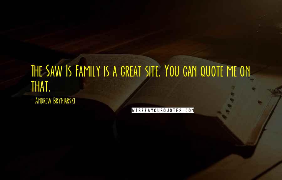 Andrew Bryniarski Quotes: The Saw Is Family is a great site. You can quote me on that.