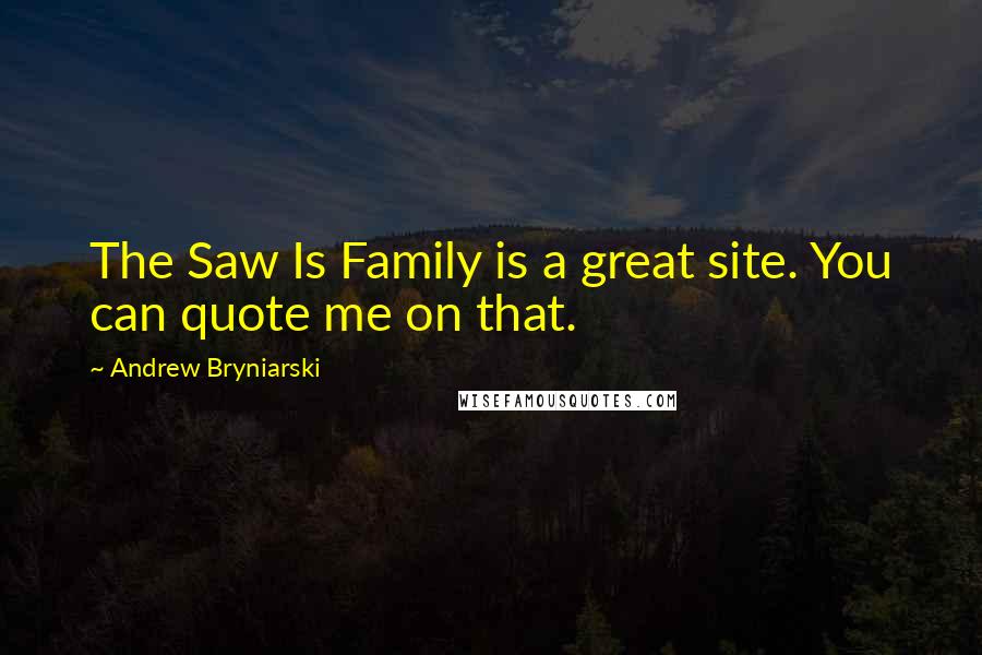 Andrew Bryniarski Quotes: The Saw Is Family is a great site. You can quote me on that.