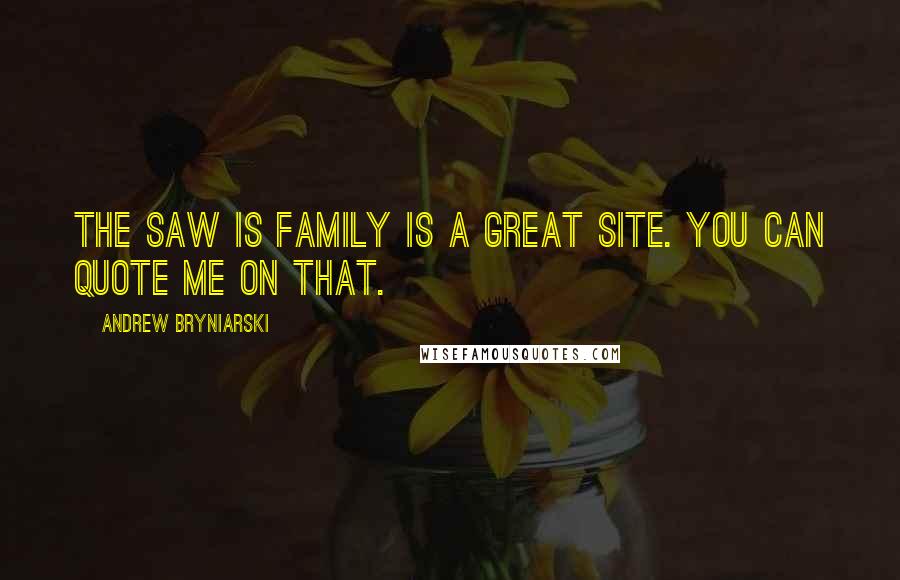 Andrew Bryniarski Quotes: The Saw Is Family is a great site. You can quote me on that.