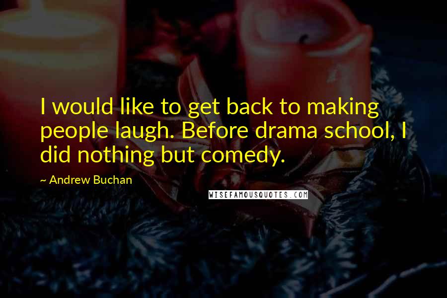 Andrew Buchan Quotes: I would like to get back to making people laugh. Before drama school, I did nothing but comedy.