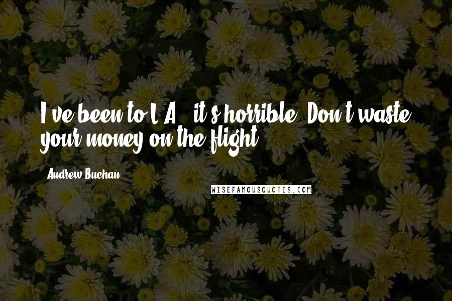 Andrew Buchan Quotes: I've been to L.A., it's horrible. Don't waste your money on the flight.