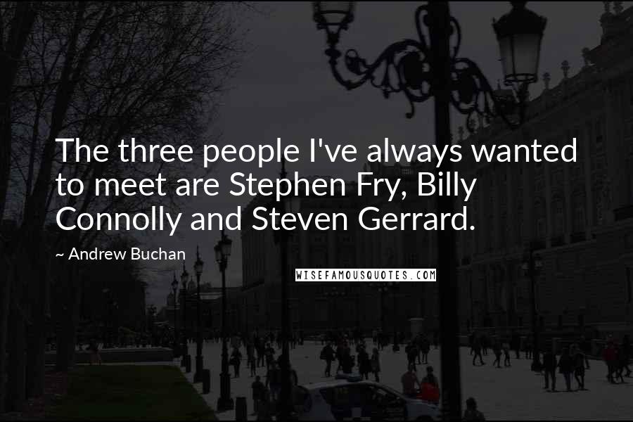 Andrew Buchan Quotes: The three people I've always wanted to meet are Stephen Fry, Billy Connolly and Steven Gerrard.